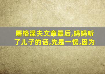 屠格涅夫文章最后,妈妈听了儿子的话,先是一愣,因为