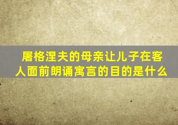 屠格涅夫的母亲让儿子在客人面前朗诵寓言的目的是什么