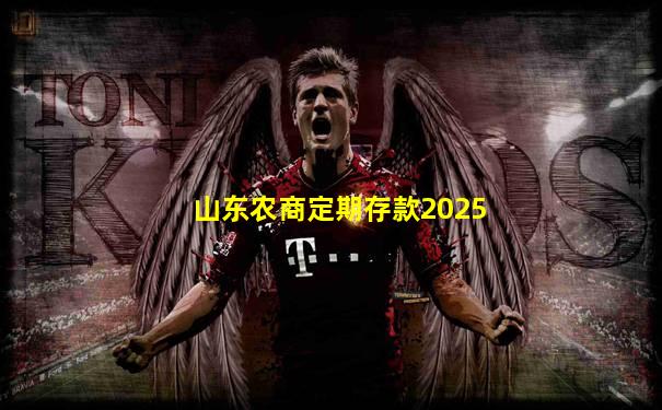 山东农商定期存款2025