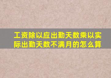 工资除以应出勤天数乘以实际出勤天数不满月的怎么算