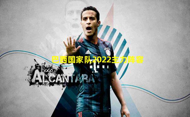 巴西国家队2022主力阵容