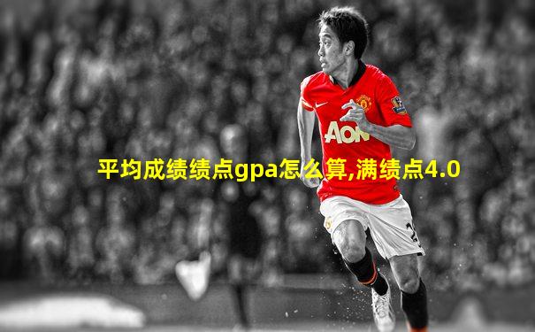 平均成绩绩点gpa怎么算,满绩点4.0