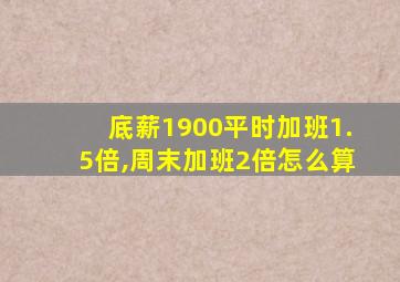 底薪1900平时加班1.5倍,周末加班2倍怎么算