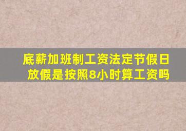 底薪加班制工资法定节假日放假是按照8小时算工资吗