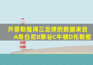 开普勒推得三定律的数据来自A哥白尼B第谷C牛顿D托勒密