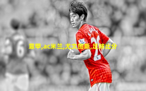 意甲,ac米兰,尤文图斯,足球比分