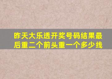昨天大乐透开奖号码结果最后重二个前头重一个多少线