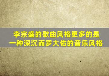 李宗盛的歌曲风格更多的是一种深沉而罗大佑的音乐风格