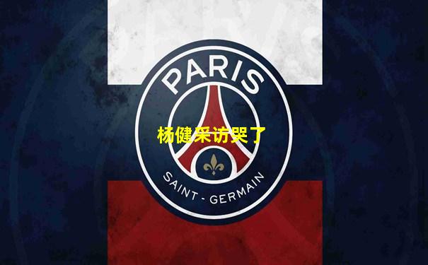杨健采访哭了