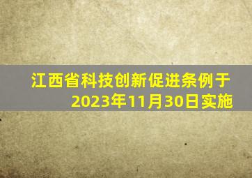 江西省科技创新促进条例于2023年11月30日实施
