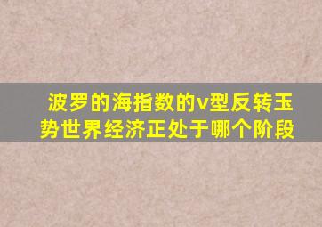 波罗的海指数的v型反转玉势世界经济正处于哪个阶段