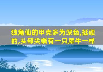 独角仙的甲壳多为深色,挺硬的,头部尖端有一只犀牛一样