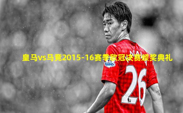 皇马vs马竞2015-16赛季欧冠决赛颁奖典礼
