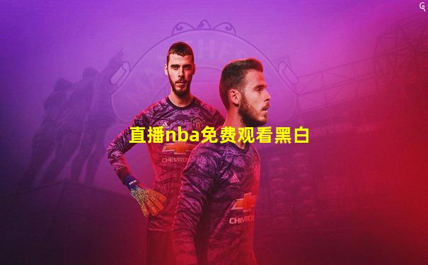 直播nba免费观看黑白