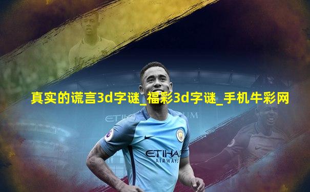 真实的谎言3d字谜_福彩3d字谜_手机牛彩网