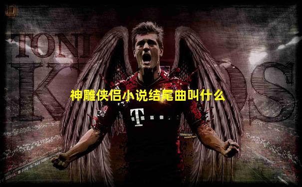 神雕侠侣小说结尾曲叫什么