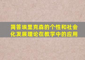 简答埃里克森的个性和社会化发展理论在教学中的应用