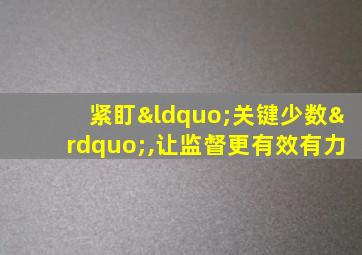 紧盯“关键少数”,让监督更有效有力