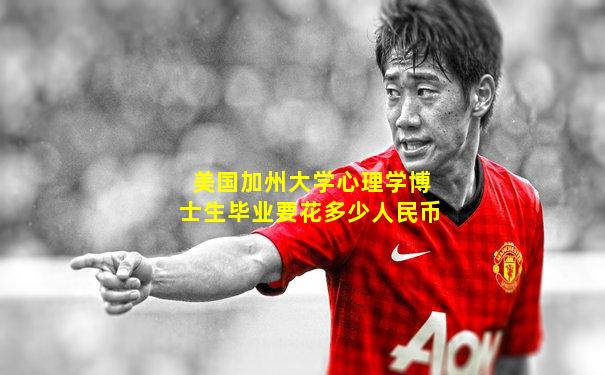 美国加州大学心理学博士生毕业要花多少人民币