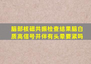 脑部核磁共振检查结果脑白质高信号并伴有头晕要紧吗
