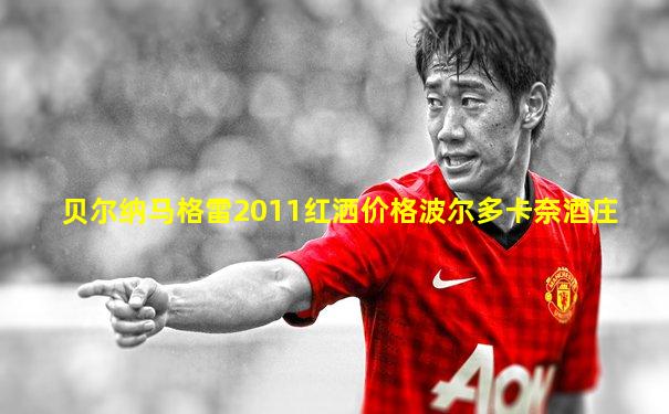 贝尔纳马格雷2011红洒价格波尔多卡奈酒庄