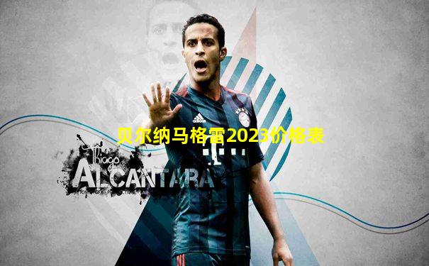 贝尔纳马格雷2023价格表