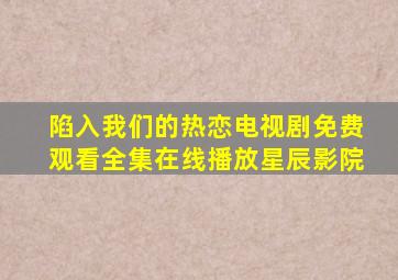 陷入我们的热恋电视剧免费观看全集在线播放星辰影院