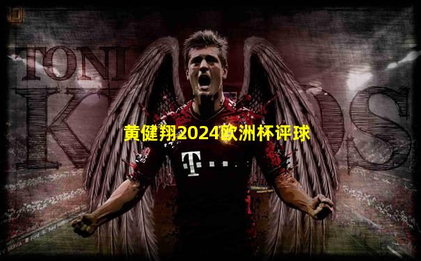 黄健翔2024欧洲杯评球
